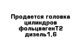  Продается головка цилиндров фольцвагенТ2 дизель1,6